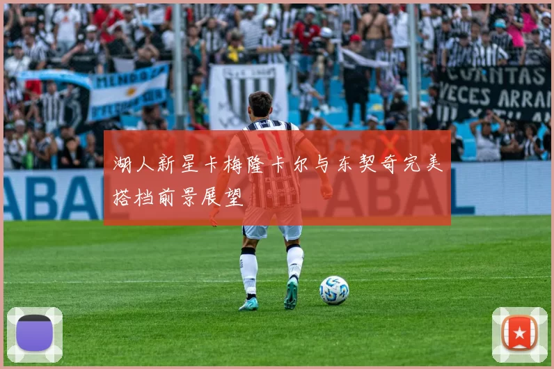 湖人新星卡梅隆卡尔与东契奇完美搭档前景展望