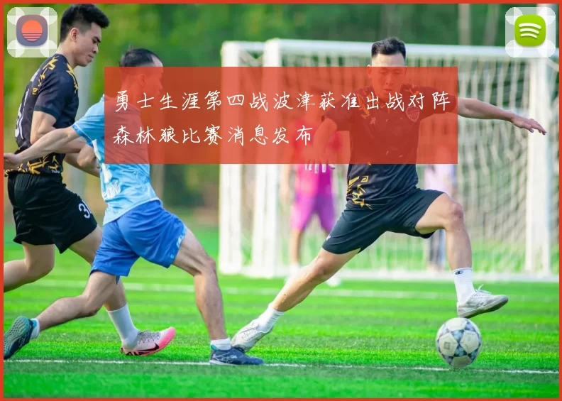 勇士生涯第四战波津获准出战对阵森林狼比赛消息发布