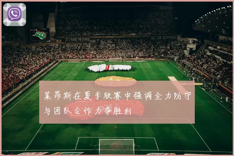 莱昂斯在夏季联赛中强调全力防守与团队合作力争胜利