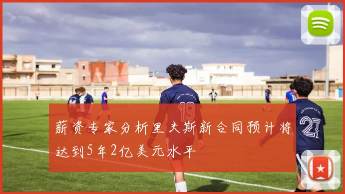 薪资专家分析里夫斯新合同预计将达到5年2亿美元水平