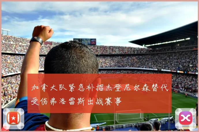 加拿大队紧急补招杰登尼尔森替代受伤弗洛雷斯出战赛事