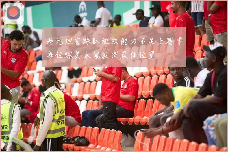 老范坦言球队组织能力不足上赛季每位球员未能发挥最佳位置