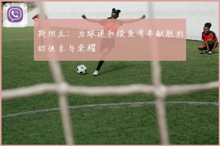 斯坦丘:为球迷和梭鱼湾奉献胜利的快乐与荣耀