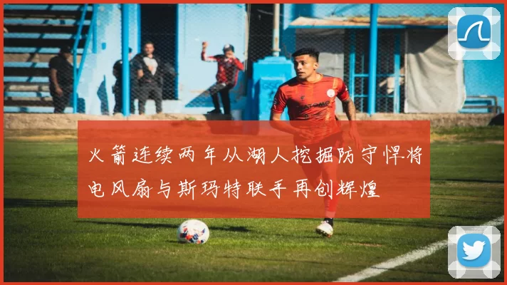 火箭连续两年从湖人挖掘防守悍将电风扇与斯玛特联手再创辉煌