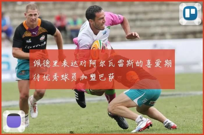 佩德里表达对阿尔瓦雷斯的喜爱期待优秀球员加盟巴萨