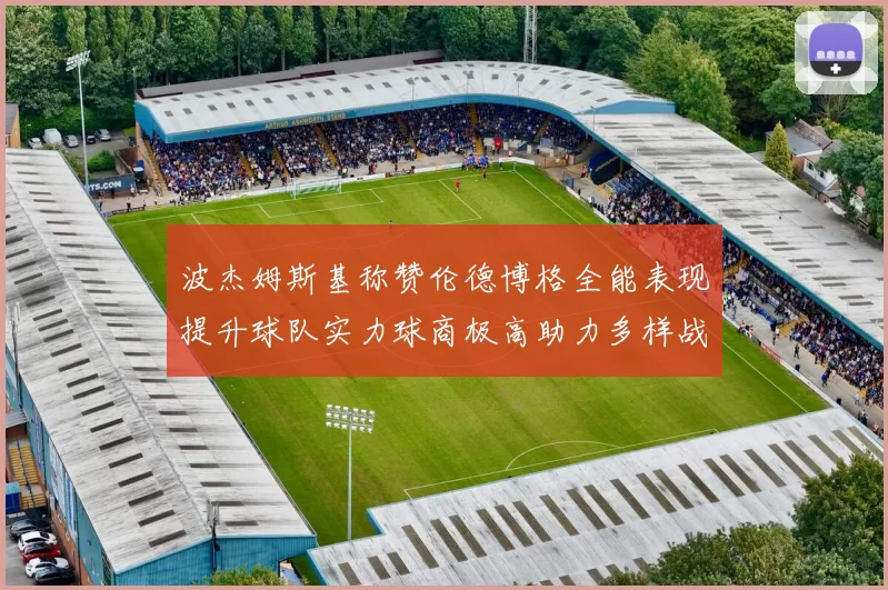 波杰姆斯基称赞伦德博格全能表现提升球队实力球商极高助力多样战术选择