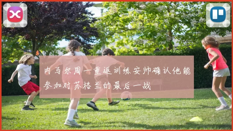 内马尔周一重返训练安帅确认他能参加对苏格兰的最后一战