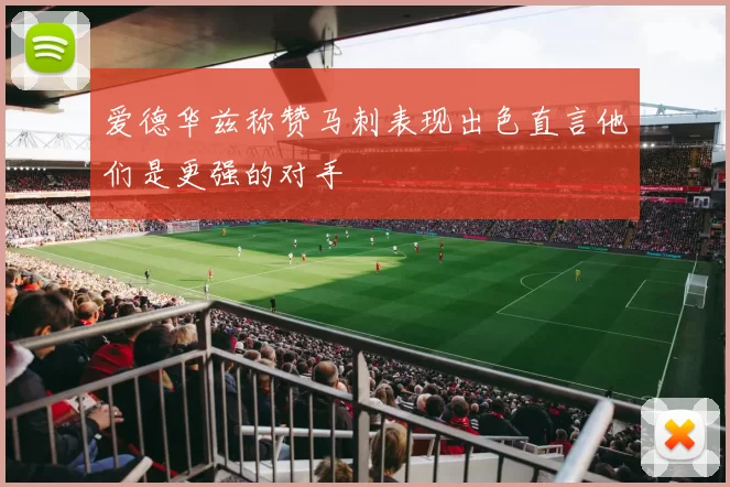 爱德华兹称赞马刺表现出色直言他们是更强的对手