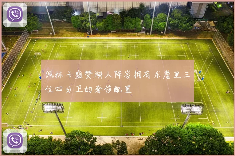 佩林卡盛赞湖人阵容拥有东詹里三位四分卫的奢侈配置