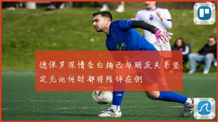 德保罗深情告白梅西与朋友关系坚定无论何时都将陪伴在侧